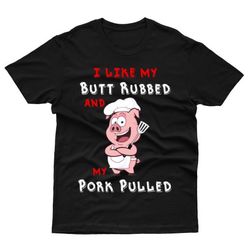I Like My Butt Rubbed And My Pork Pulled T shirt