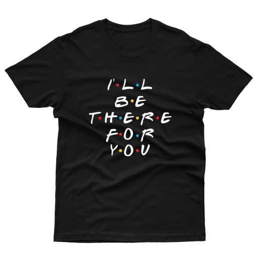 I'll Be There For You T shirt