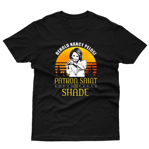 Behold Nancy Pelosi Patron Saint of Shade T shirt