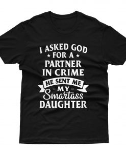 I Asked God He Sent Me My Smartass Daughter T shirt