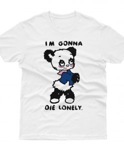I'm Gonna Die Lonely T shirt