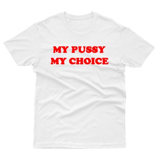 My Pussy My Choice T shirt