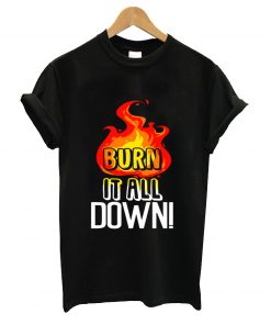Burn it all down t-shirt