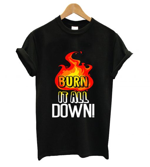 Burn it all down t-shirt
