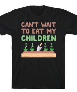 Can't Wait To Eat My Children T-Shirt