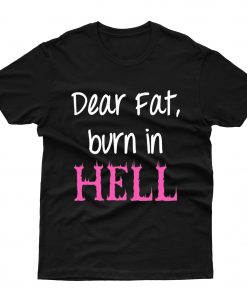 Dear Fat,Burn It Hell T-Shirt