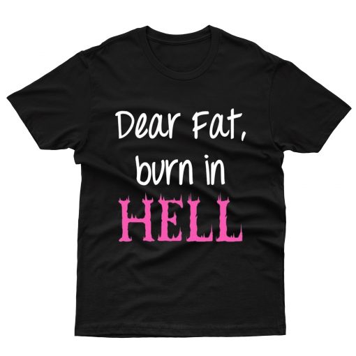 Dear Fat,Burn It Hell T-Shirt