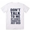 Don’t Talk To Me My Favorite Character Just Died T-Shirt