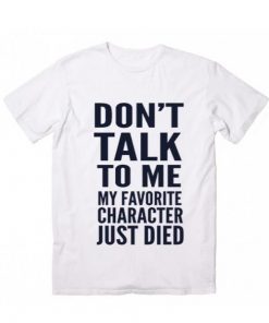 Don’t Talk To Me My Favorite Character Just Died T-Shirt