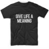 Give Life A Meaning T-Shirt