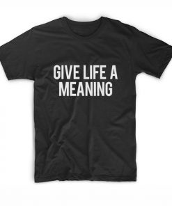 Give Life A Meaning T-Shirt