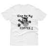 Give Me My Coffee T-Shirt