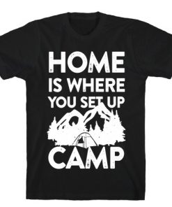 Home Is Where You Set Up Camp T-Shirt