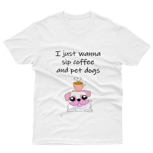 I Just Wanna Sip Coffee And Pet Dogs T-Shirt