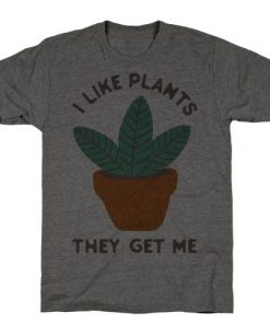 I Like Plants They Get Me T-Shirt