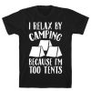 I Relax By Camping Because I'm Too Tents T-Shirt