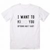 I WANT TO KI YOU Options May Vary T-Shirt