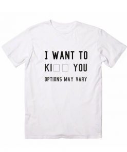 I WANT TO KI YOU Options May Vary T-Shirt