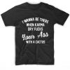 I Wanna Be There When Karma Dry Sarcasm T-Shirt