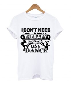 I don't need therapy i just need to line dance T-Shirt