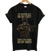 I'd rather on my feet than live down on my knees t-shirt