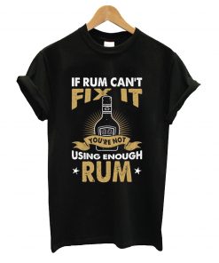 If rum can't fix it using enough rum t-shirt