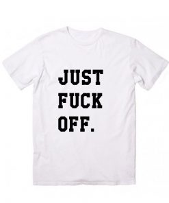 Just Fuck Off T-Shirt