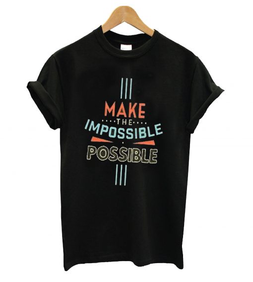 Make the impossible possible t-shirt