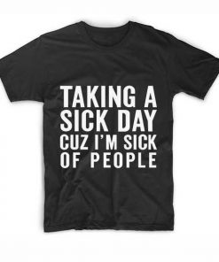 Making A Sick Day Cuz I'm Sick Of People T-Shirt
