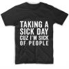 Making A Sick Day Cuz I'm Sick Of People T-Shirt