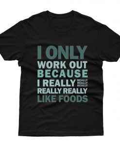Only Work Out Because I Really Like Foods T-Shirt
