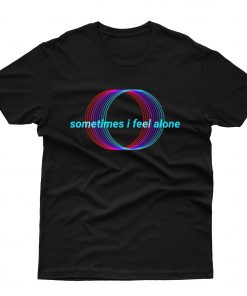 Sometimes I Feel Alone T-Shirt