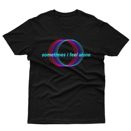 Sometimes I Feel Alone T-Shirt