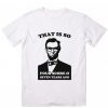 That is So Four Score & Seven Years Ago T-Shirt