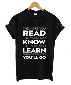 The more you read the more you know the more you learn the more places you'll go t-shirt