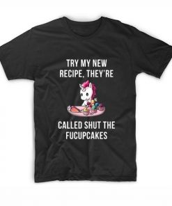 Try My New Recipe They’re Called Shut The Fucupcakes Sarcasm T-Shirt