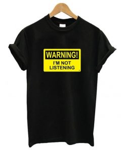 Warning I'm Not Listening T-Shirt