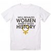 Well-Behaved Women Rarely Make History T-Shirt