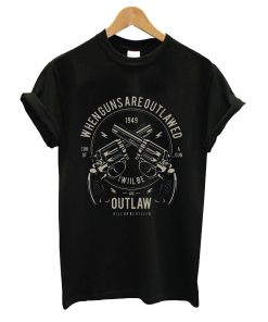 When guns are outlawed t-shirt