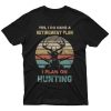 Yes I Do Have A Retirement I Plan On Hunting T-Shirt