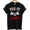 Yes it hurts t-shirt