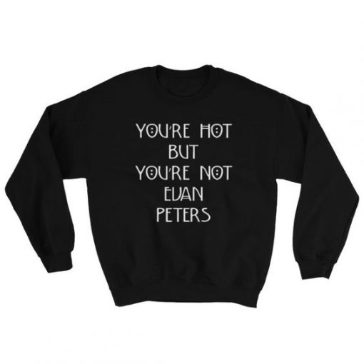 You're Hot But You're Not Evan Peters Sweatshirt