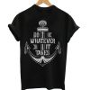 do whatever it takes t-shirt