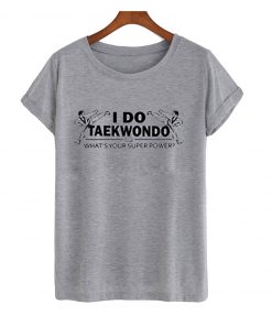 i do taekwondo what's your super power t-shirt