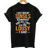 i just had my tonsils removed and all i got was this lousy t-shirt