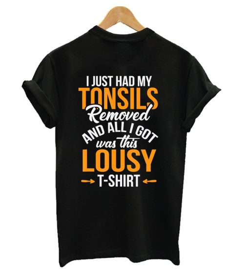 i just had my tonsils removed and all i got was this lousy t-shirt