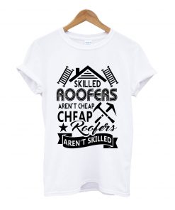 skilled roofers aren't cheap roofers aren't skilled t-shirt