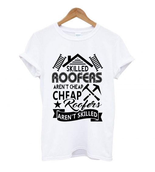 skilled roofers aren't cheap roofers aren't skilled t-shirt