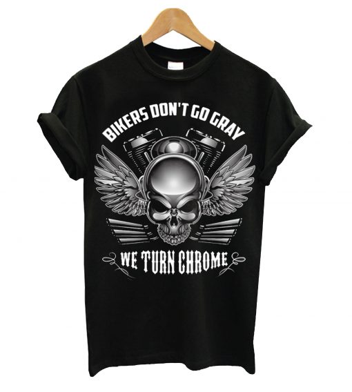 Bikers don't go gray we turn chrome t-shirt