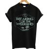 Breaking for the weekend t-shirt